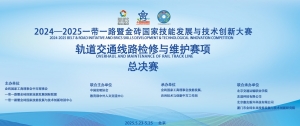 2024-2025一帶一路暨金磚國家技能發展與技術創新大賽軌道交通線路檢修與維護賽項總決賽圓滿落幕！